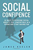 Social Confidence: 50 Ways to Overcome Social Anxiety, Feel Comfortable in a Crowd and Start Having Fun (Self Help for a Better Life)