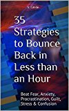 35 Strategies to Bounce Back in Less than an Hour: Beat Fear, Anxiety, Procrastination, Guilt, Stress & Confusion